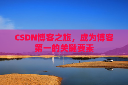 CSDN博客之旅，成为博客第一的关键要素